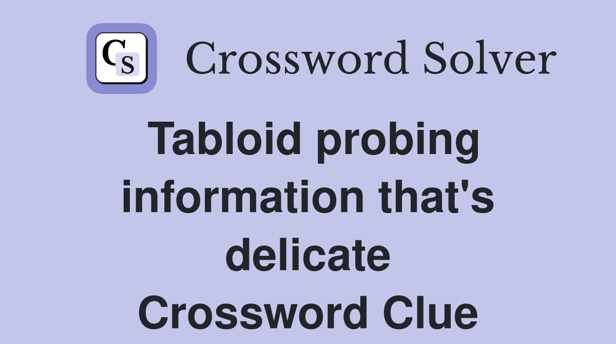 Tabloid probing information that's delicate Crossword Clue Answers